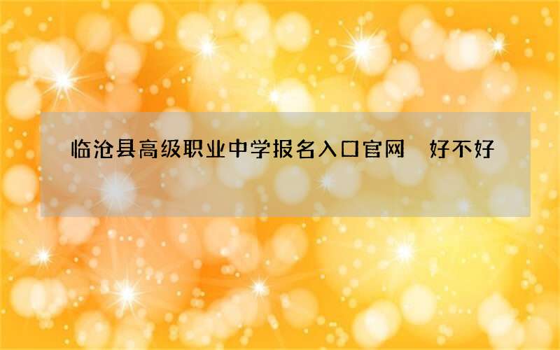 临沧县高级职业中学报名入口官网 好不好